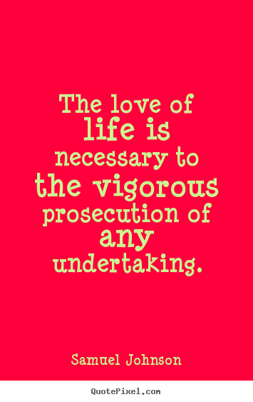 Life quote - The love of life is necessary to the vigorous prosecution of any..