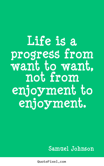 Samuel Johnson picture quotes - Life is a progress from want to want, not from enjoyment to enjoyment. - Life quotes