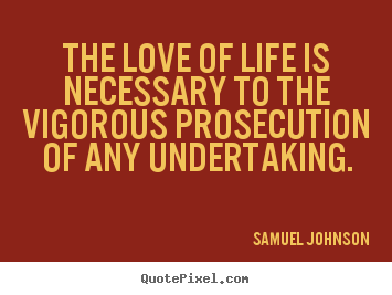 Samuel Johnson picture sayings - The love of life is necessary to the vigorous prosecution of any.. - Life quote