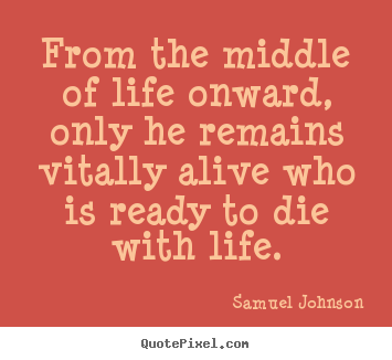 Quote about life - From the middle of life onward, only he remains vitally..