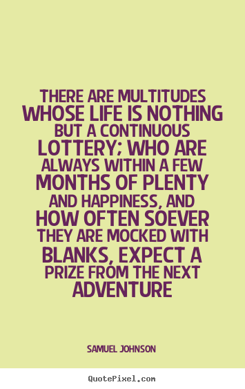There are multitudes whose life is nothing but a continuous lottery;.. Samuel Johnson popular life sayings