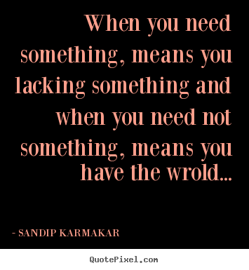 SANDIP KARMAKAR picture quotes - When you need something, means you lacking something.. - Life quote