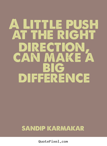 SANDIP KARMAKAR picture quotes - A little push at the right direction, can make.. - Life quotes
