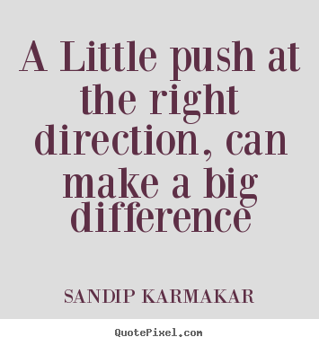 SANDIP KARMAKAR picture quotes - A little push at the right direction, can make a big difference - Life quotes