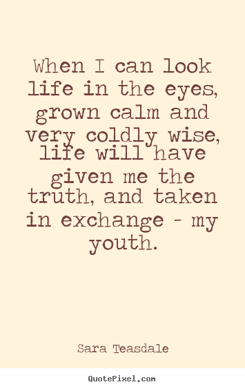 Quotes about life - When i can look life in the eyes, grown calm and very..
