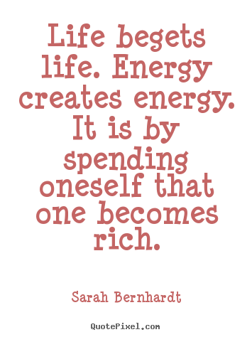 Life quote - Life begets life. energy creates energy. it is by spending oneself..