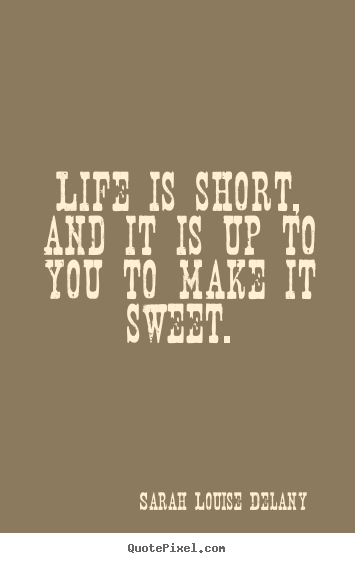 Quotes about life - Life is short, and it is up to you to make..