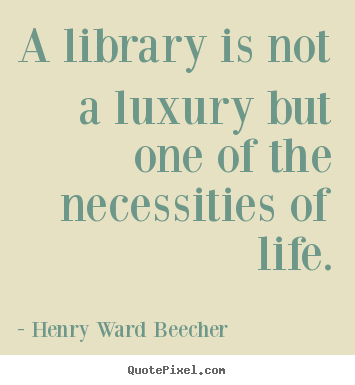 Henry Ward Beecher picture quotes - A library is not a luxury but one of the necessities.. - Life quote