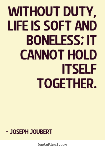 Create graphic picture quotes about life - Without duty, life is soft and boneless; it cannot hold itself..