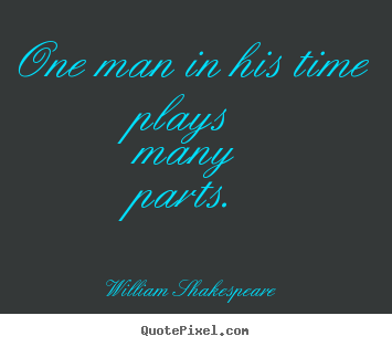 Quote about life - One man in his time plays many parts.