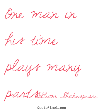 Quotes about life - One man in his time plays many parts.