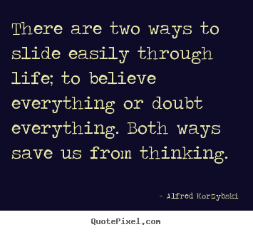 Alfred Korzybski picture quotes - There are two ways to slide easily through life; to believe everything.. - Life quotes