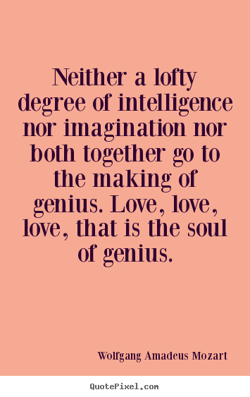 Life quotes - Neither a lofty degree of intelligence nor imagination nor both..