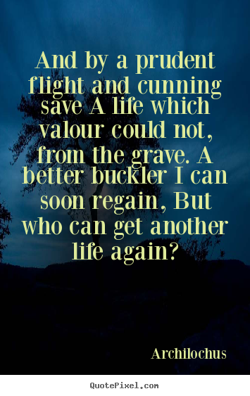 And by a prudent flight and cunning save a life.. Archilochus  life quotes