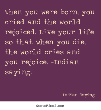 Quotes about life - When you were born, you cried and the world rejoiced. live..