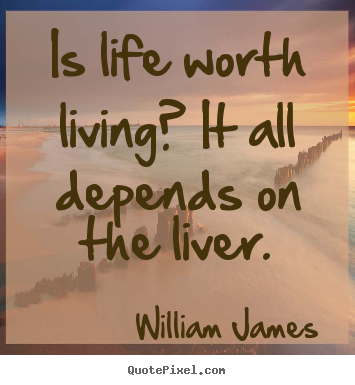 Quote about life - Is life worth living? it all depends on the liver.