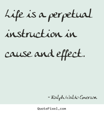 Quotes about life - Life is a perpetual instruction in cause and effect.
