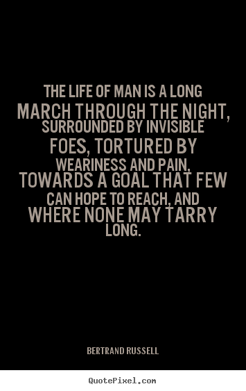The life of man is a long march through the night, surrounded by.. Bertrand Russell  life quotes