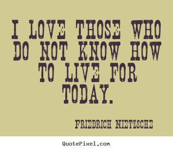 Life quotes - I love those who do not know how to live for..