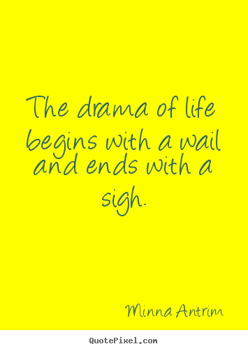 How to make poster quotes about life - The drama of life begins with a wail and ends with a sigh.