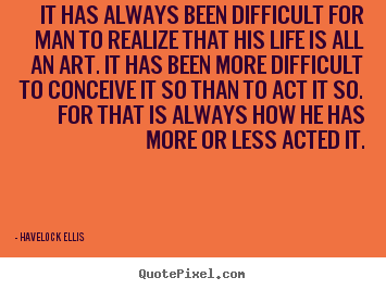 Havelock Ellis picture quotes - It has always been difficult for man to realize.. - Life quote