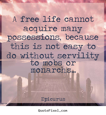 Life quotes - A free life cannot acquire many possessions, because..