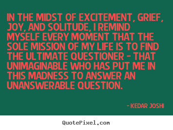 Kedar Joshi picture quotes - In the midst of excitement, grief, joy, and solitude,.. - Life quotes