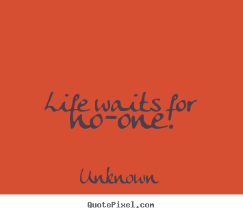 Quotes about life - Life waits for no-one.