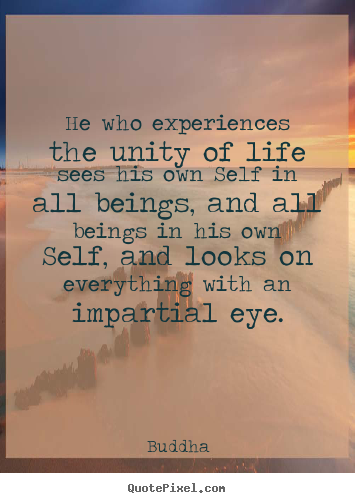 Quotes about life - He who experiences the unity of life sees his own self in all..