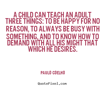 Customize picture quotes about life - A child can teach an adult three things: to..