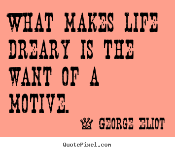 Life sayings - What makes life dreary is the want of a motive.