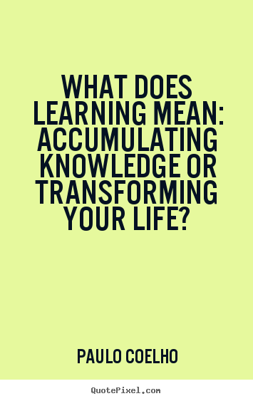 Quote about life - What does learning mean: accumulating knowledge or..
