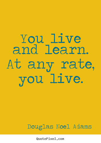 Make custom picture quote about life - You live and learn. at any rate, you live.