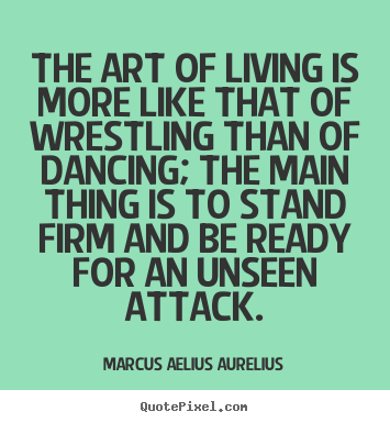 The art of living is more like that of wrestling than.. Marcus Aelius Aurelius famous life quotes
