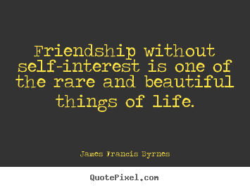 Quote about life - Friendship without self-interest is one of the rare and beautiful..