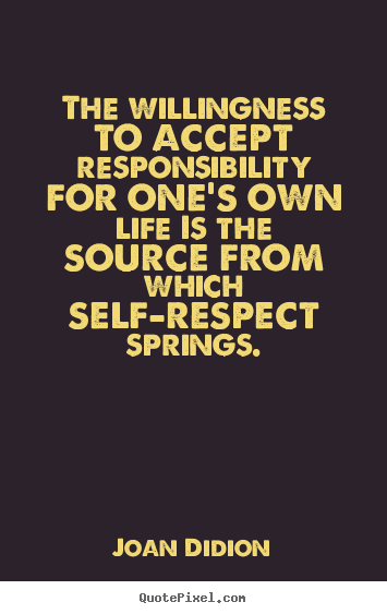 Joan Didion picture quotes - The willingness to accept responsibility for one's own life is the.. - Life quotes