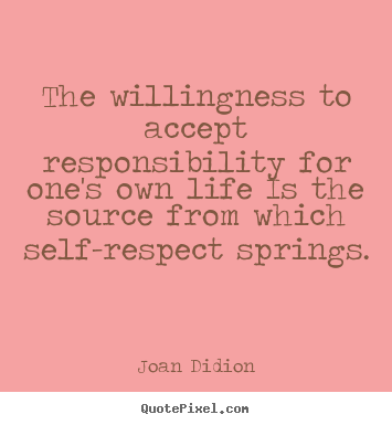 The willingness to accept responsibility for one's own life.. Joan Didion greatest life quotes