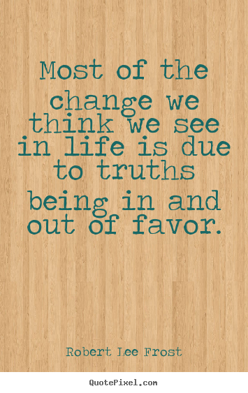Quote about life - Most of the change we think we see in life is due to truths..