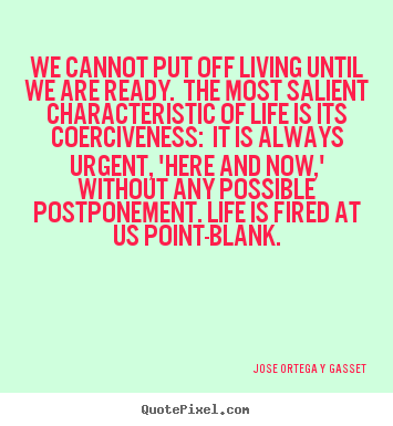 Jose Ortega Y Gasset picture quote - We cannot put off living until we are ready. the most.. - Life quotes
