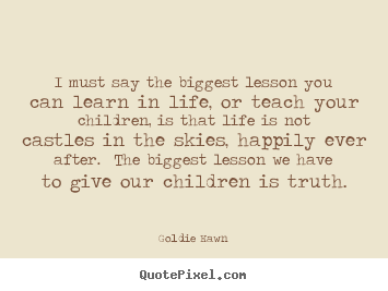 I must say the biggest lesson you can learn in life,.. Goldie Hawn greatest life quotes
