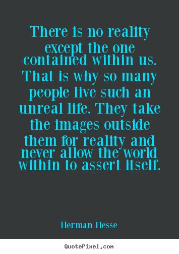 Life quote - There is no reality except the one contained within us. that..
