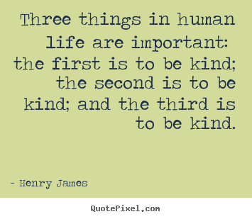 Henry James picture sayings - Three things in human life are important: the first.. - Life quotes