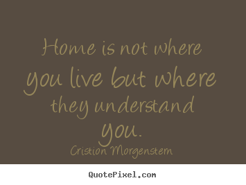 Quotes about life - Home is not where you live but where they..