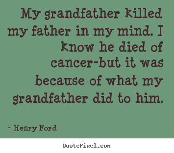 Henry Ford picture quotes - My grandfather killed my father in my mind... - Life sayings
