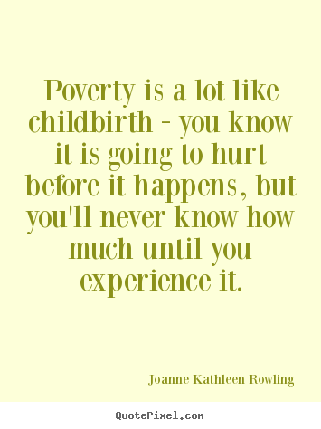 Poverty is a lot like childbirth - you know it is going.. Joanne Kathleen Rowling greatest life quote