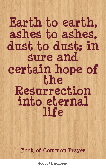 Life quotes - Earth to earth, ashes to ashes, dust to dust;..