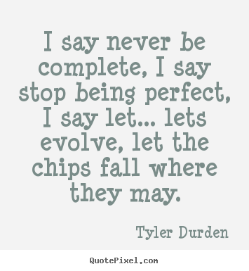 Life quotes - I say never be complete, i say stop being..