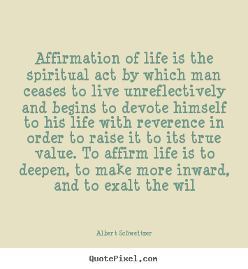 Life quotes - Affirmation of life is the spiritual act by which man ceases to..