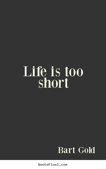 Life quotes - Life is too short