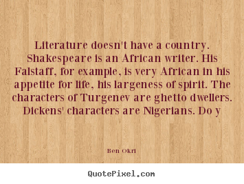 Literature doesn't have a country. shakespeare is an african.. Ben Okri great life sayings